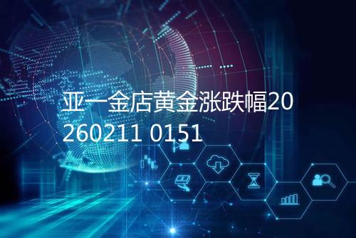 亚一金店黄金涨跌幅20260211 0151