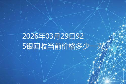 2026年03月29日925银回收当前价格多少一克