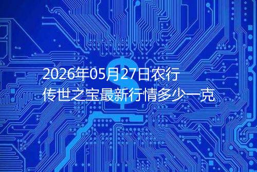 2026年05月27日农行传世之宝最新行情多少一克