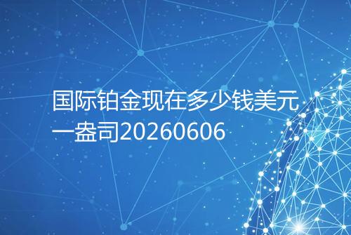 国际铂金现在多少钱美元一盎司20260606