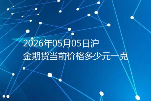2026年05月05日沪金期货当前价格多少元一克
