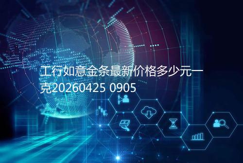 工行如意金条最新价格多少元一克20260425 0905