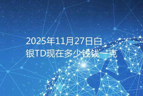2025年11月27日白银TD现在多少钱钱一克