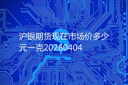 沪银期货现在市场价多少元一克20260404