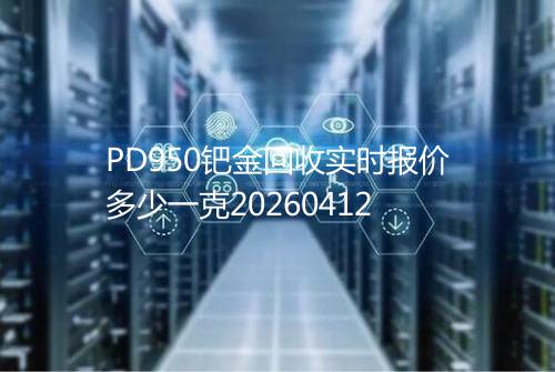 PD950钯金回收实时报价多少一克20260412