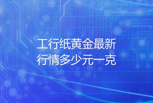 工行纸黄金最新行情多少元一克
