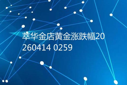 萃华金店黄金涨跌幅20260414 0259