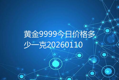 黄金9999今日价格多少一克20260110