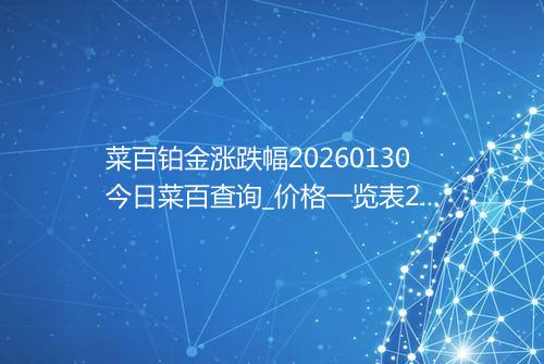 菜百铂金涨跌幅20260130今日菜百查询_价格一览表2026年01月30日 1130