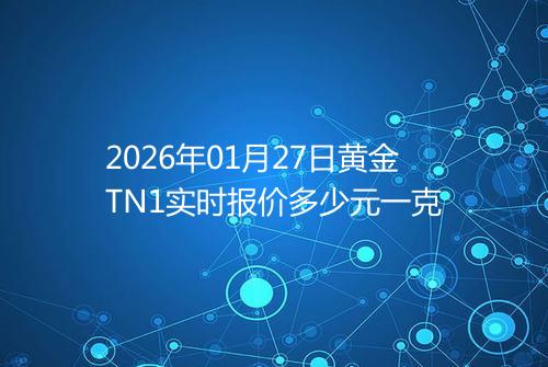 2026年01月27日黄金TN1实时报价多少元一克