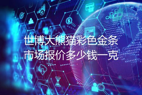 世博大熊猫彩色金条市场报价多少钱一克