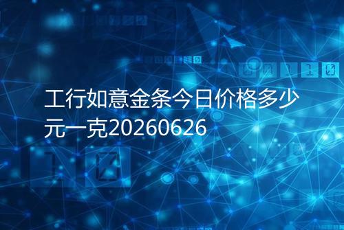工行如意金条今日价格多少元一克20260626