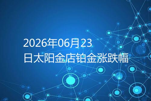 2026年06月23日太阳金店铂金涨跌幅