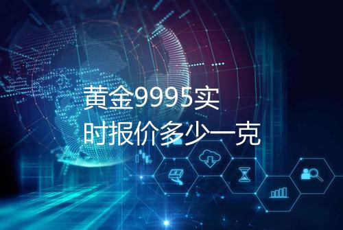 黄金9995实时报价多少一克