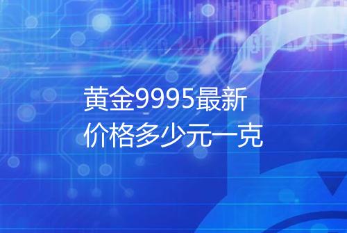 黄金9995最新价格多少元一克
