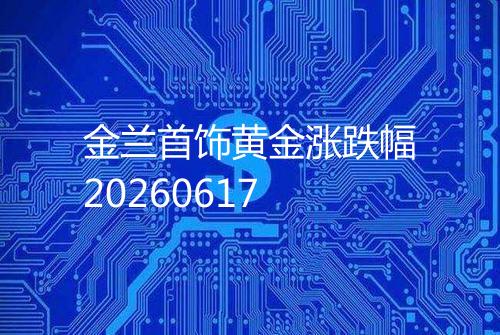 金兰首饰黄金涨跌幅20260617