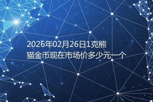 2026年02月26日1克熊猫金币现在市场价多少元一个