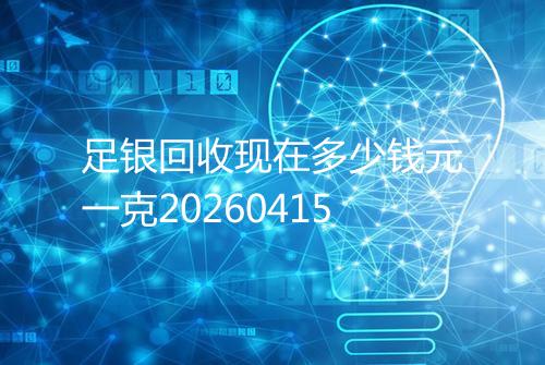 足银回收现在多少钱元一克20260415