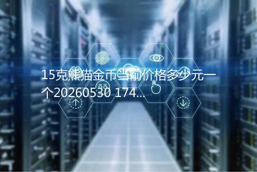 15克熊猫金币当前价格多少元一个20260530 1746