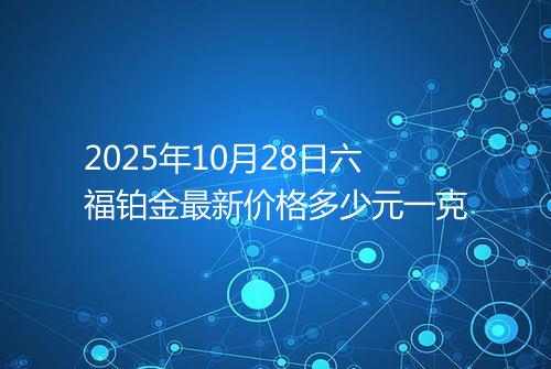2025年10月28日六福铂金最新价格多少元一克