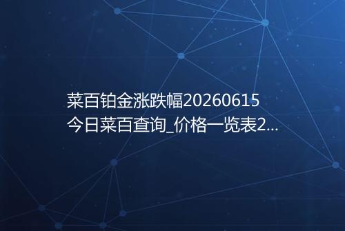 菜百铂金涨跌幅20260615今日菜百查询_价格一览表2026年06月15日 0514
