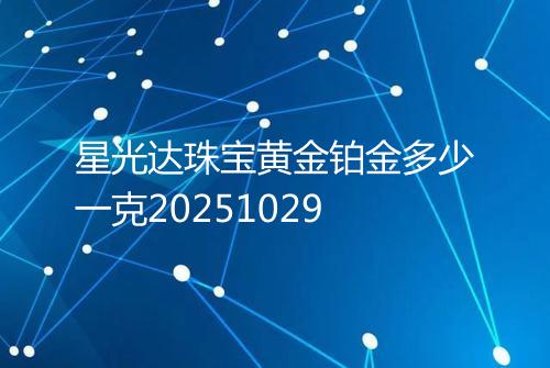 星光达珠宝黄金铂金多少一克20251029