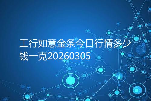 工行如意金条今日行情多少钱一克20260305
