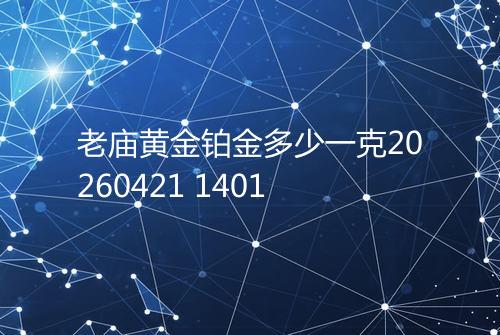 老庙黄金铂金多少一克20260421 1401