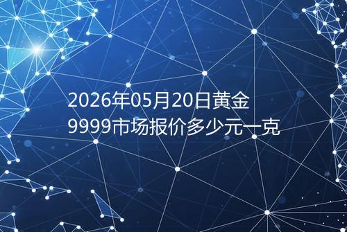 2026年05月20日黄金9999市场报价多少元一克