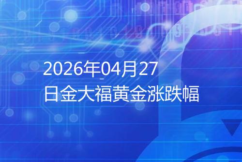 2026年04月27日金大福黄金涨跌幅