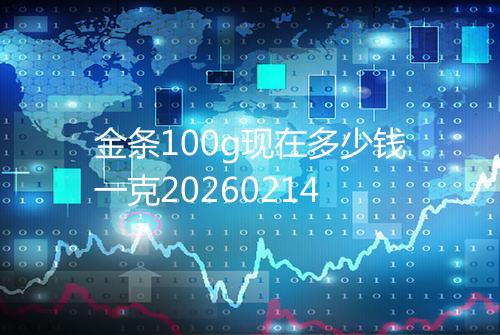 金条100g现在多少钱一克20260214