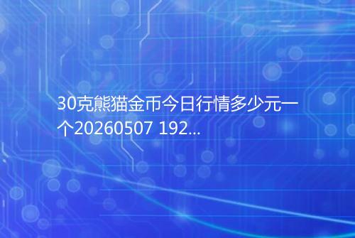 30克熊猫金币今日行情多少元一个20260507 1922