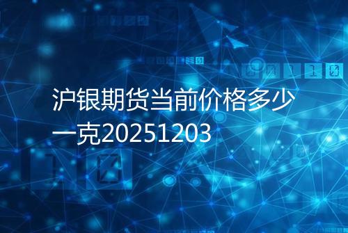 沪银期货当前价格多少一克20251203