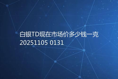 白银TD现在市场价多少钱一克20251105 0131