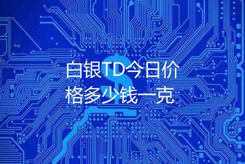 白银TD今日价格多少钱一克