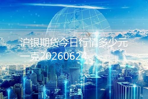 沪银期货今日行情多少元一克20260624