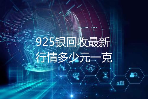 925银回收最新行情多少元一克