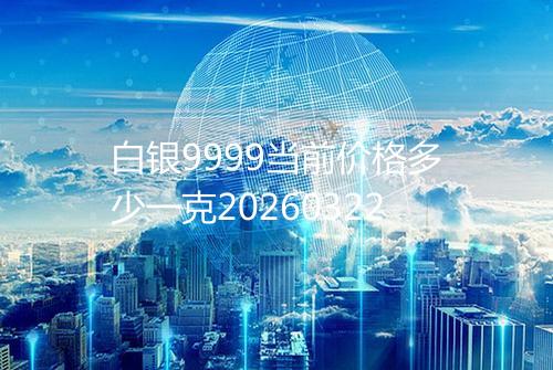 白银9999当前价格多少一克20260322
