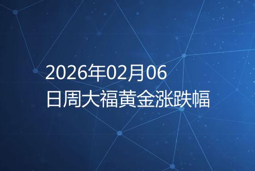 2026年02月06日周大福黄金涨跌幅