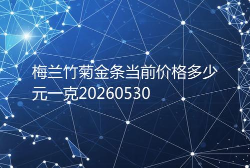 梅兰竹菊金条当前价格多少元一克20260530