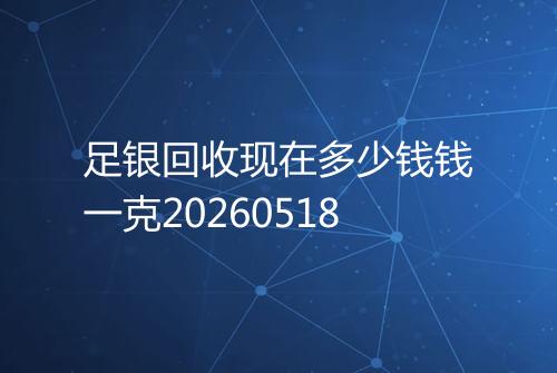 足银回收现在多少钱钱一克20260518