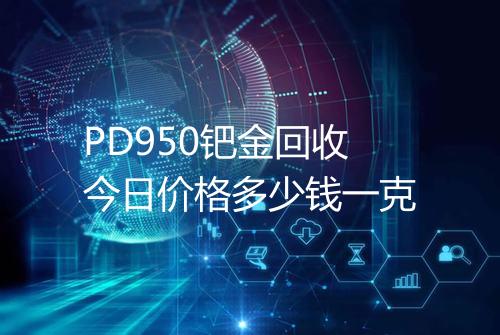 PD950钯金回收今日价格多少钱一克