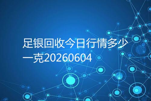 足银回收今日行情多少一克20260604