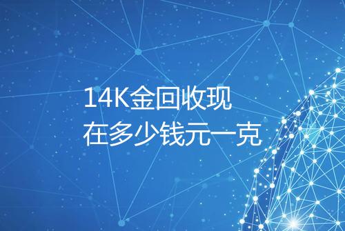 14K金回收现在多少钱元一克