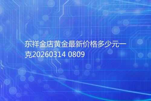 东祥金店黄金最新价格多少元一克20260314 0809