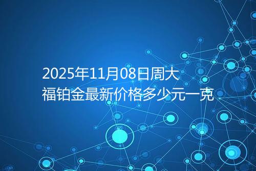 2025年11月08日周大福铂金最新价格多少元一克