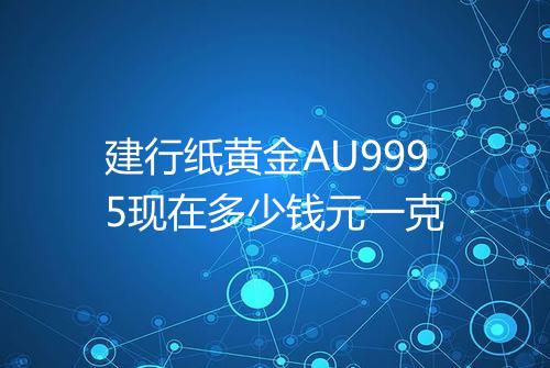 建行纸黄金AU9995现在多少钱元一克