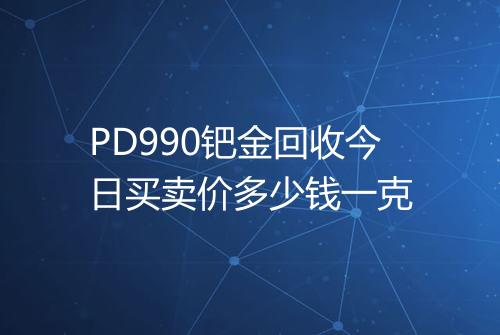PD990钯金回收今日买卖价多少钱一克
