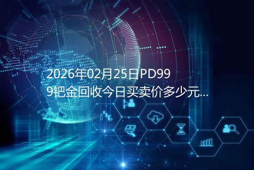2026年02月25日PD999钯金回收今日买卖价多少元一克