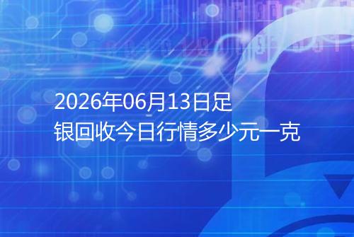 2026年06月13日足银回收今日行情多少元一克